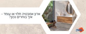 ארון אמבטיה תלוי או עומד – איך בוחרים נכון
