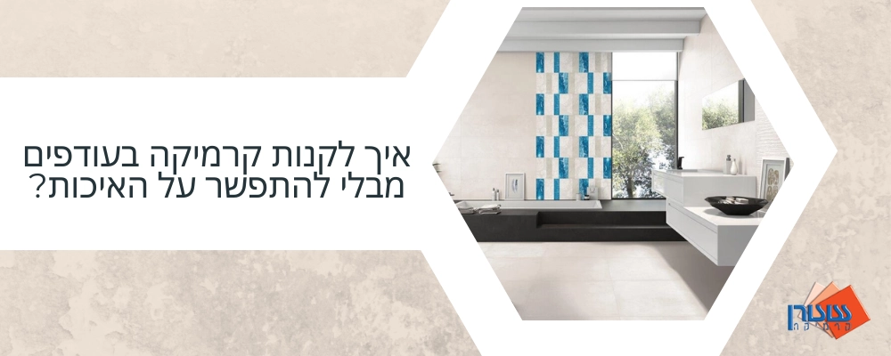 איך לקנות קרמיקה בעודפים מבלי להתפשר על האיכות